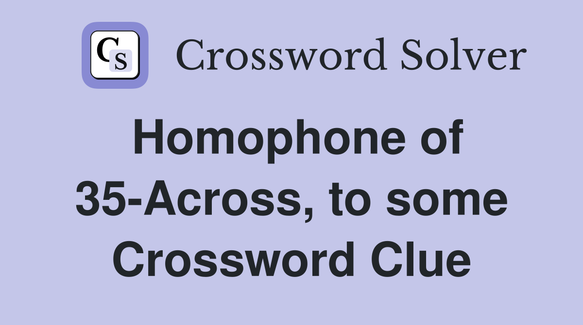 Homophone of 35-Across, to some Crossword Clue
