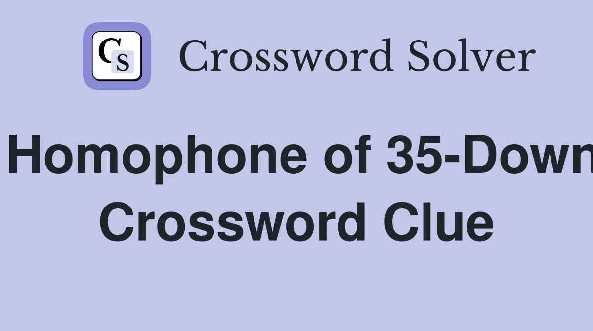 Homophone of 35-Down Crossword Clue