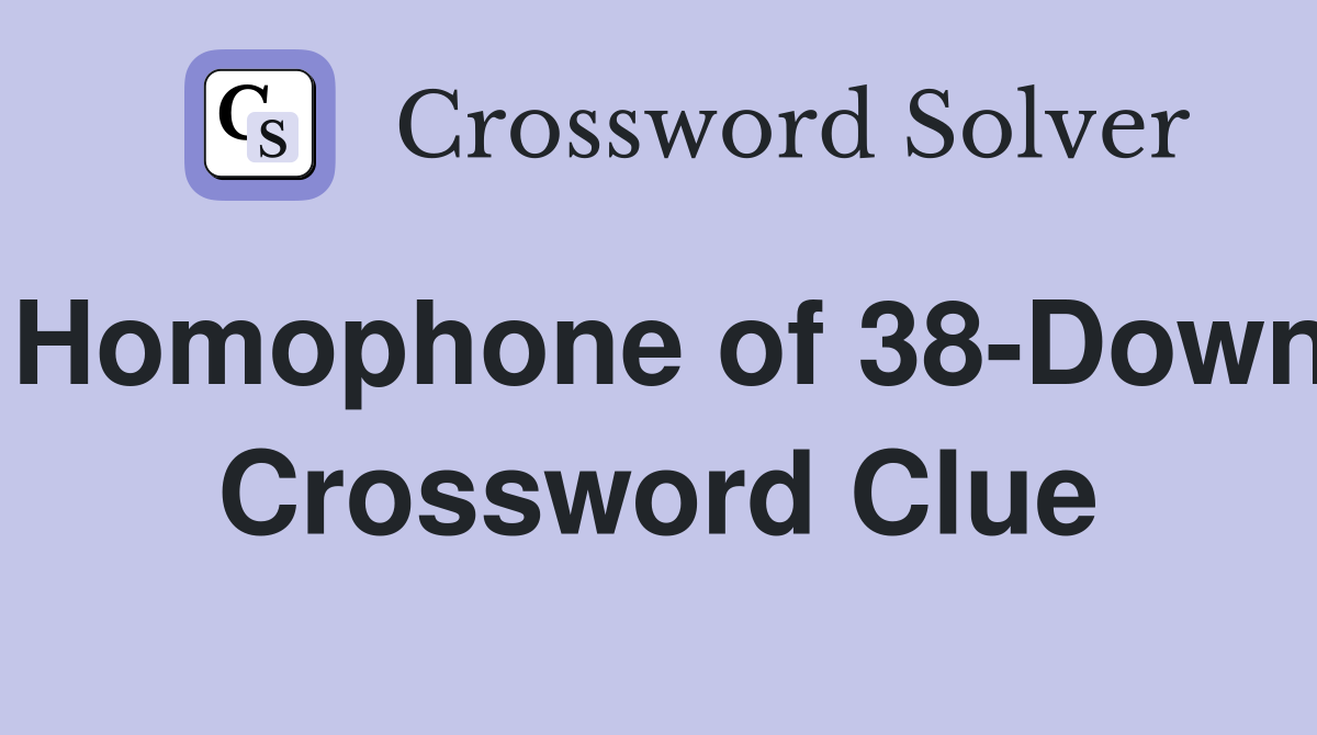 Homophone of 38-Down Crossword Clue