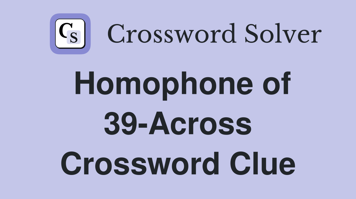 Homophone of 39-Across Crossword Clue
