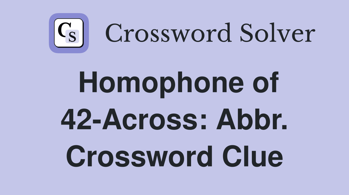 Homophone of 42-Across: Abbr. Crossword Clue