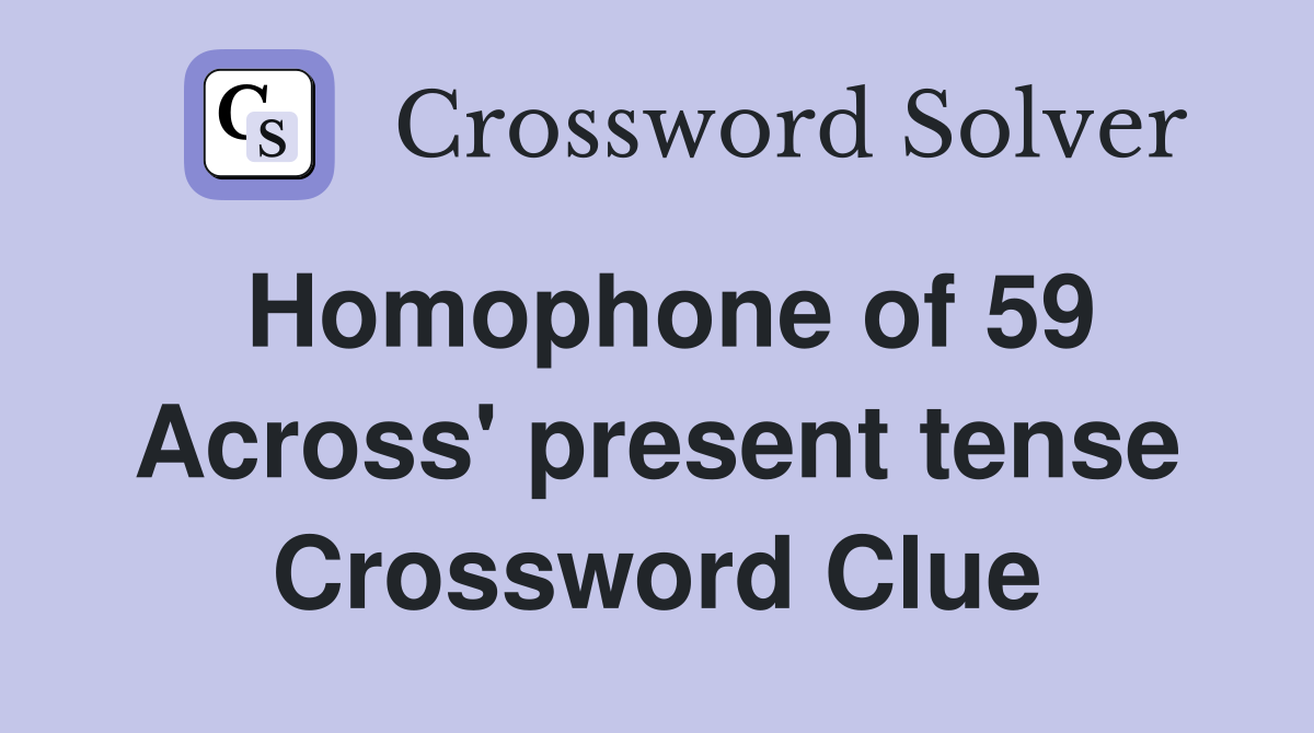 Homophone of 59 Across' present tense Crossword Clue