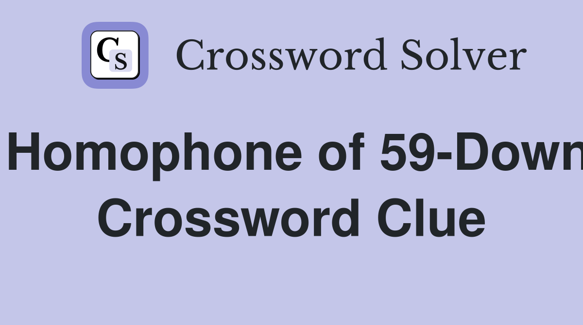 Homophone of 59-Down Crossword Clue