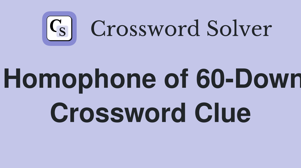 Homophone of 60-Down Crossword Clue