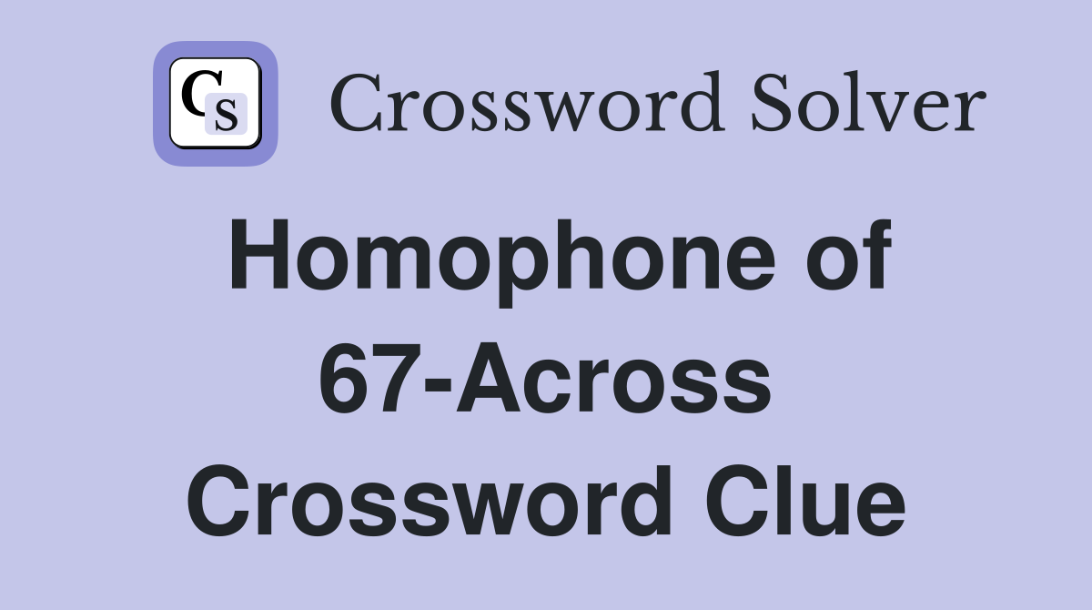 Homophone of 67-Across Crossword Clue