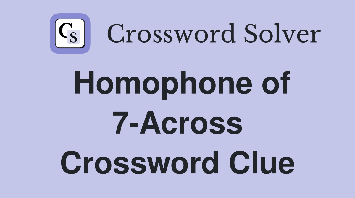 Homophone of 7-Across Crossword Clue