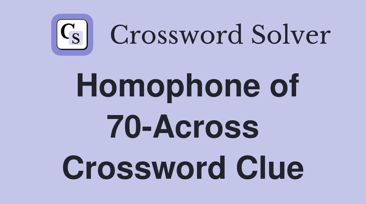 Homophone of 70-Across Crossword Clue