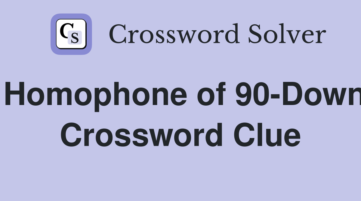 Homophone of 90-Down Crossword Clue