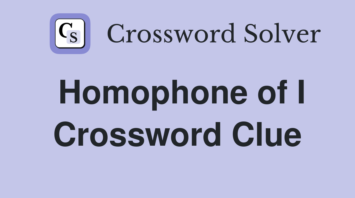 Homophone of I Crossword Clue