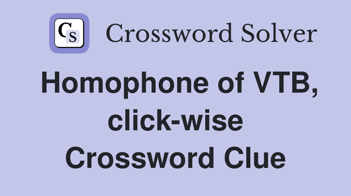 Homophone of VTB, click-wise Crossword Clue