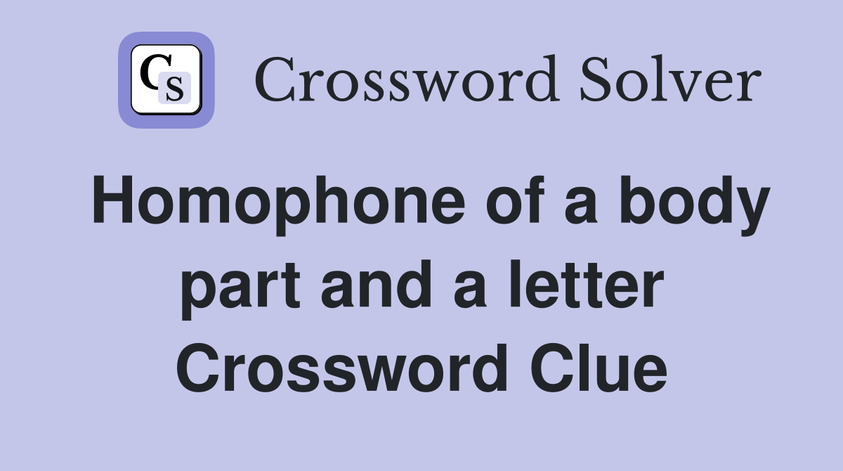 Homophone of a body part and a letter Crossword Clue