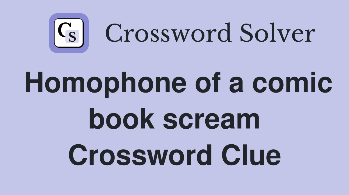 Homophone of a comic book scream Crossword Clue