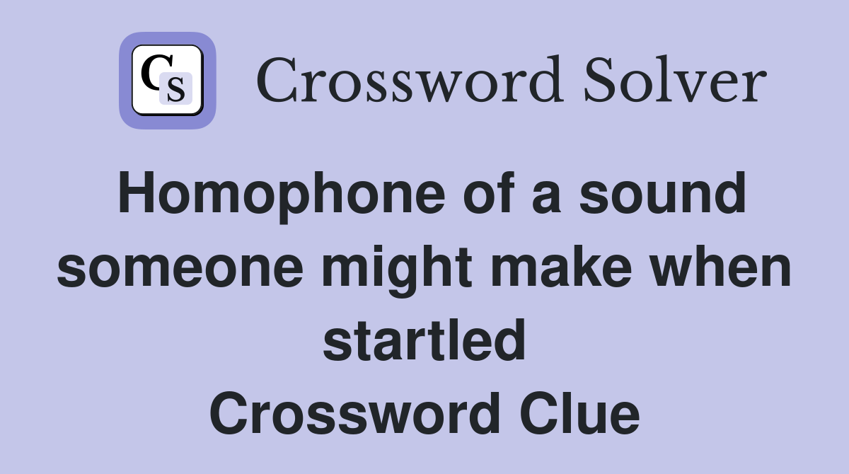 Homophone of a sound someone might make when startled Crossword Clue