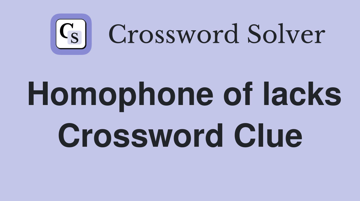 Homophone of lacks Crossword Clue