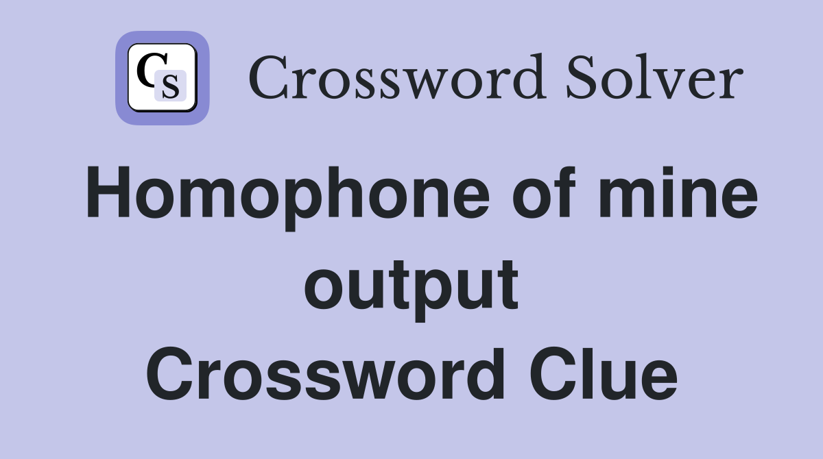 Homophone of mine output Crossword Clue