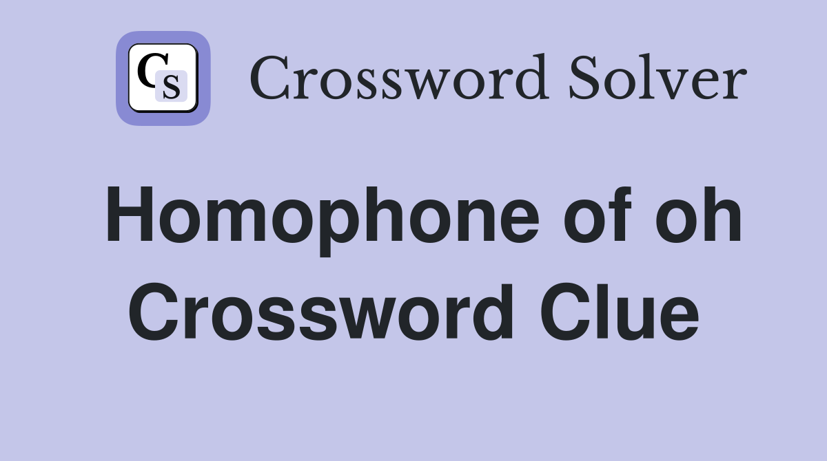Homophone of oh Crossword Clue