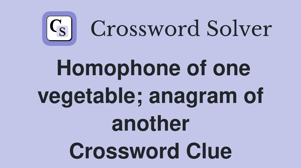 Homophone of one vegetable; anagram of another Crossword Clue