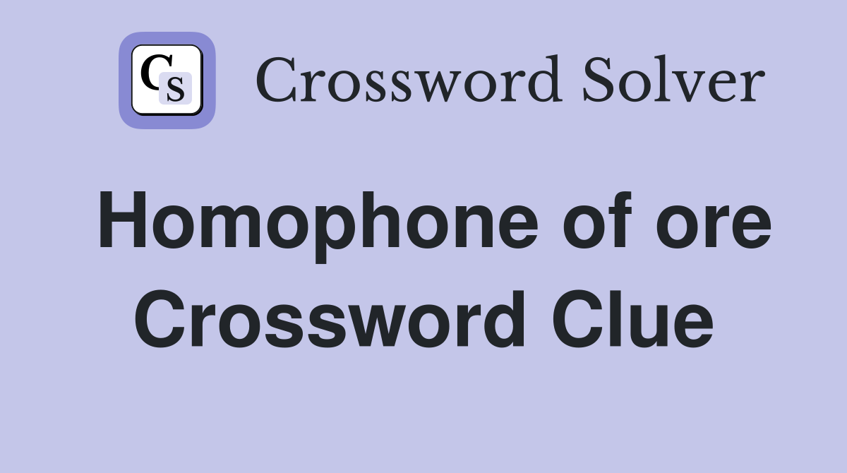 Homophone of ore Crossword Clue