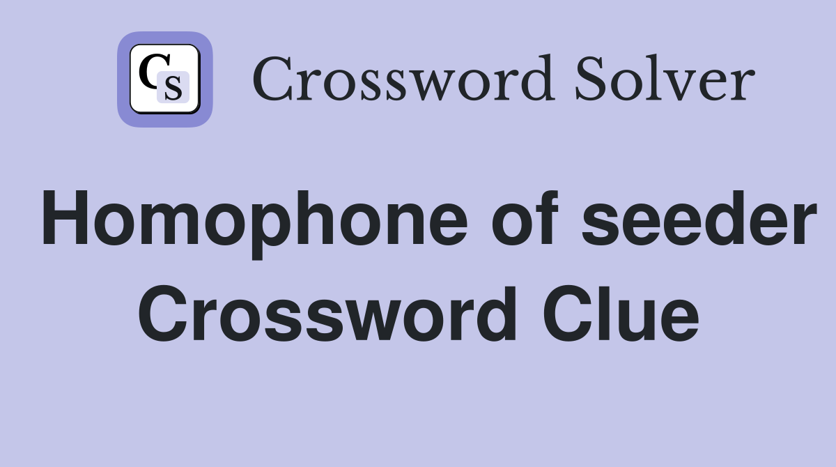 Homophone of seeder Crossword Clue