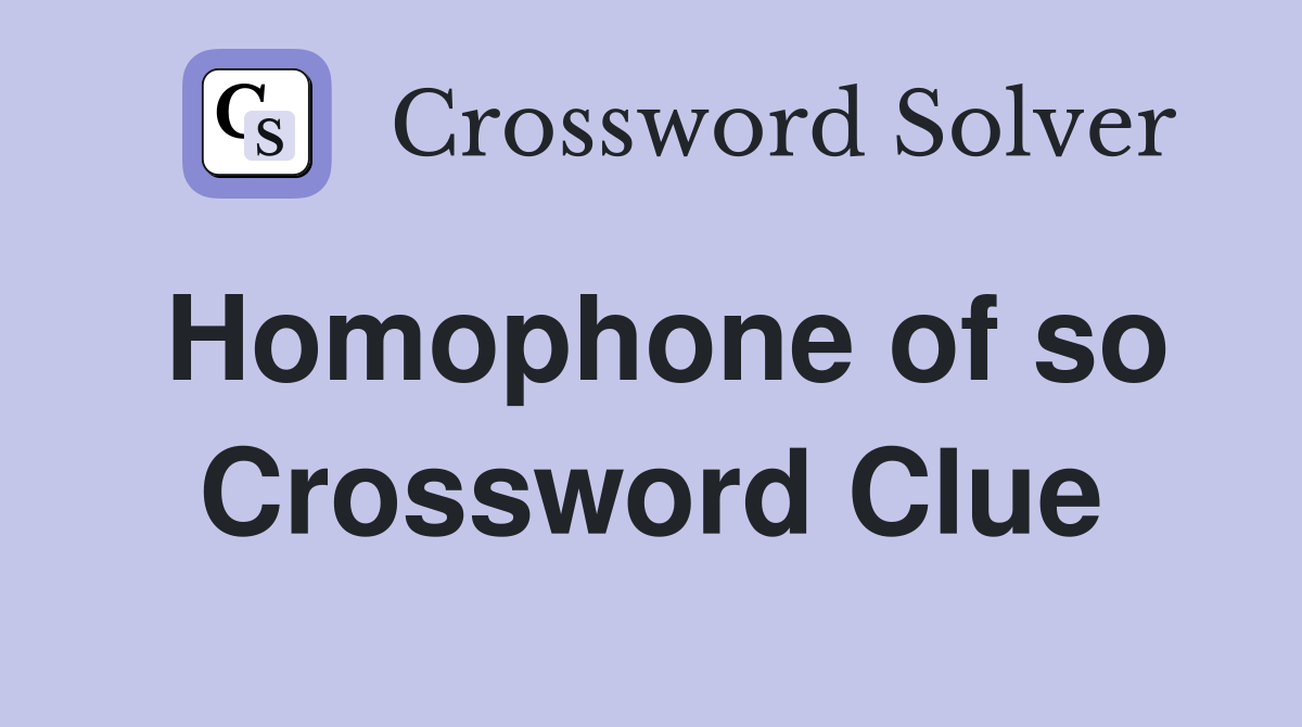 Homophone of so Crossword Clue