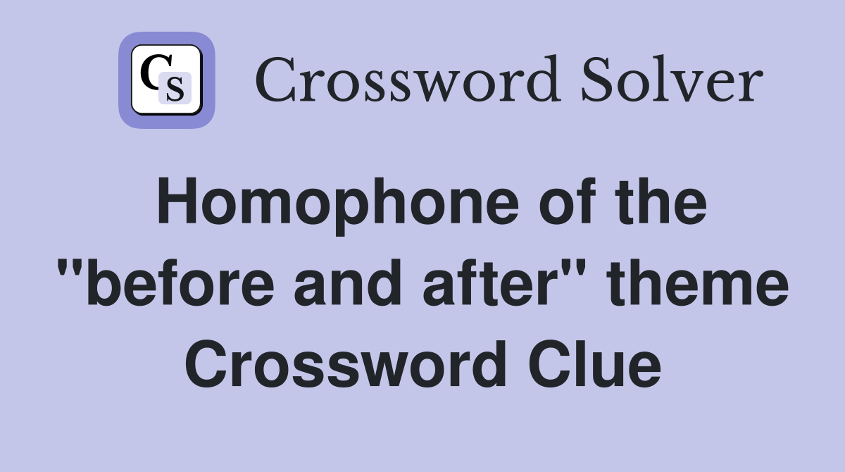 Homophone of the "before and after" theme Crossword Clue