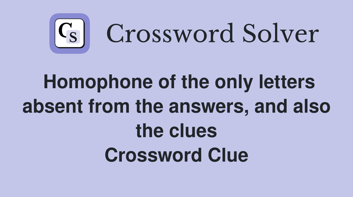 Homophone of the only letters absent from the answers, and also the clues Crossword Clue