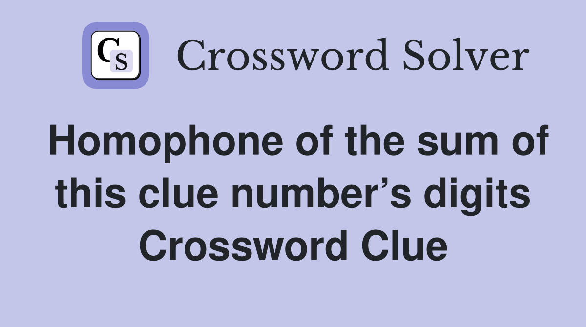 Homophone of the sum of this clue number’s digits Crossword Clue