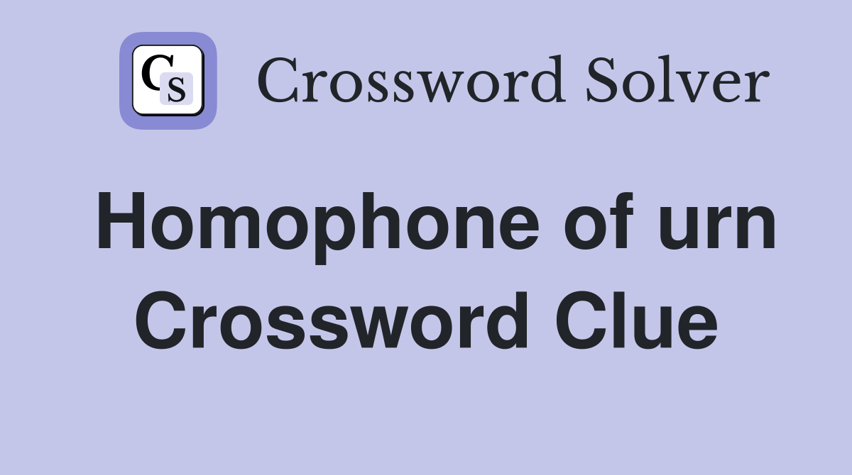 Homophone of urn Crossword Clue