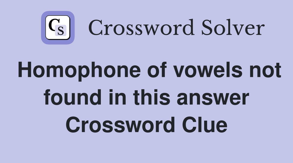 Homophone of vowels not found in this answer Crossword Clue