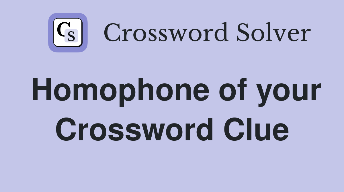 Homophone of your Crossword Clue