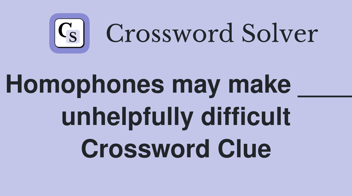 Homophones may make ____ unhelpfully difficult Crossword Clue