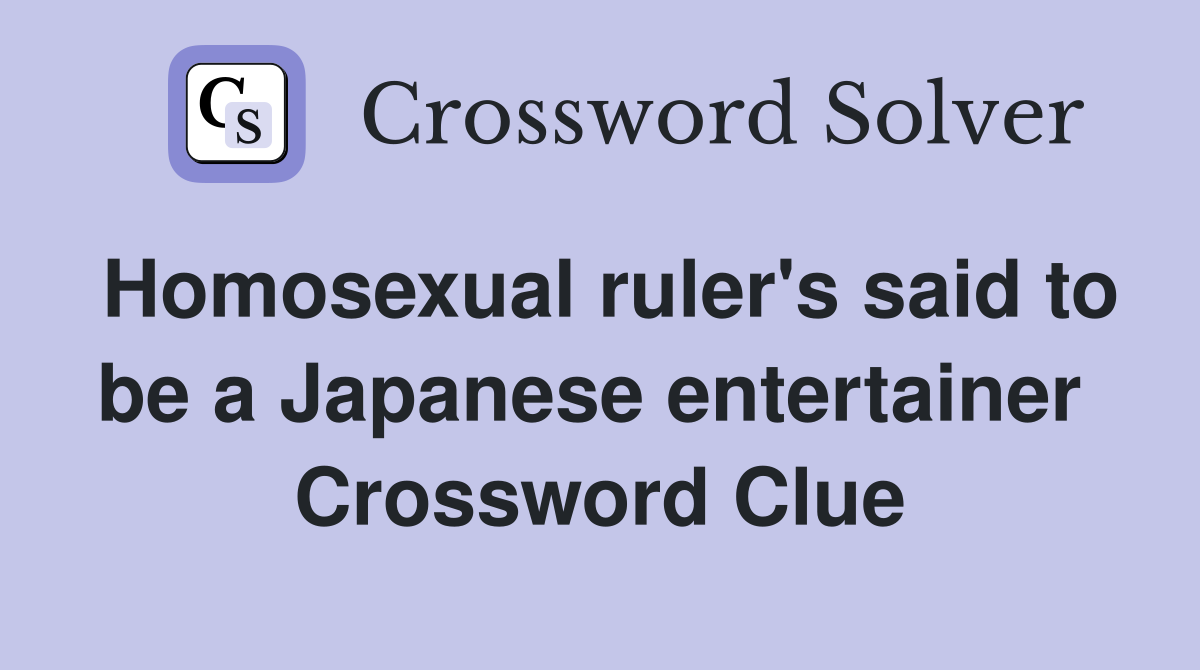 Homosexual ruler's said to be a Japanese entertainer  Crossword Clue