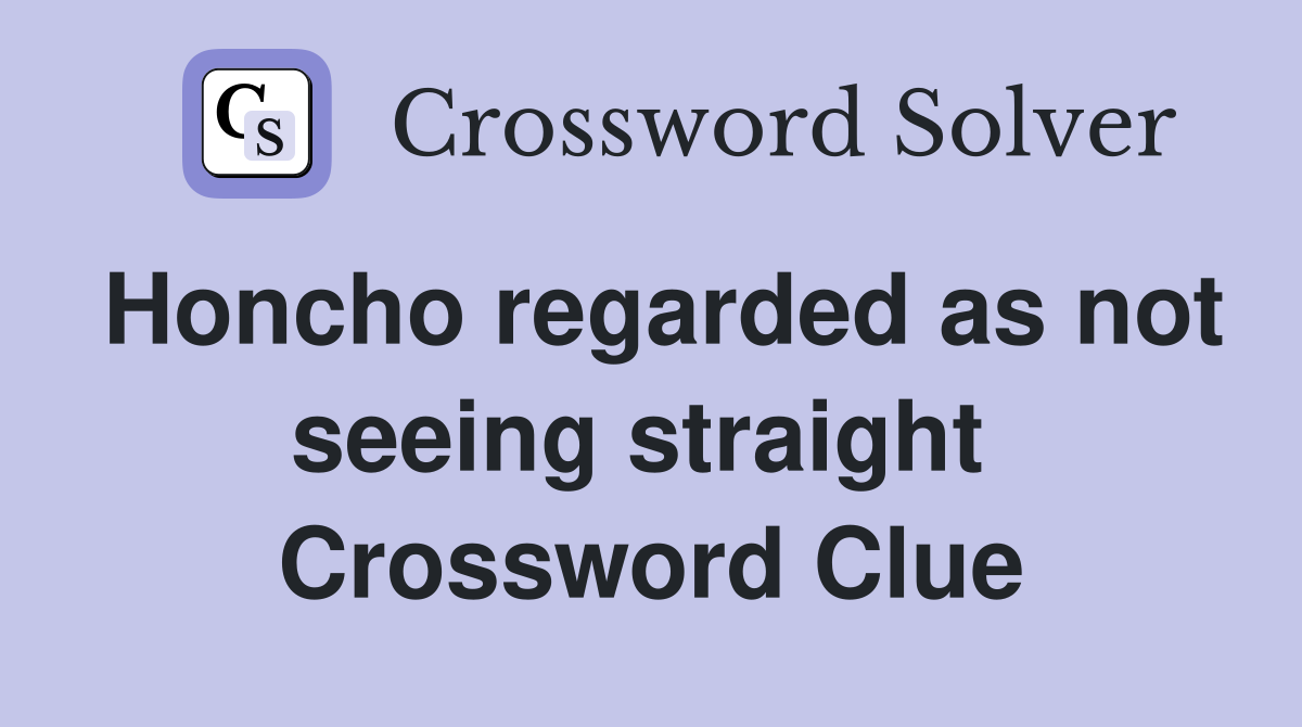 Honcho regarded as not seeing straight  Crossword Clue