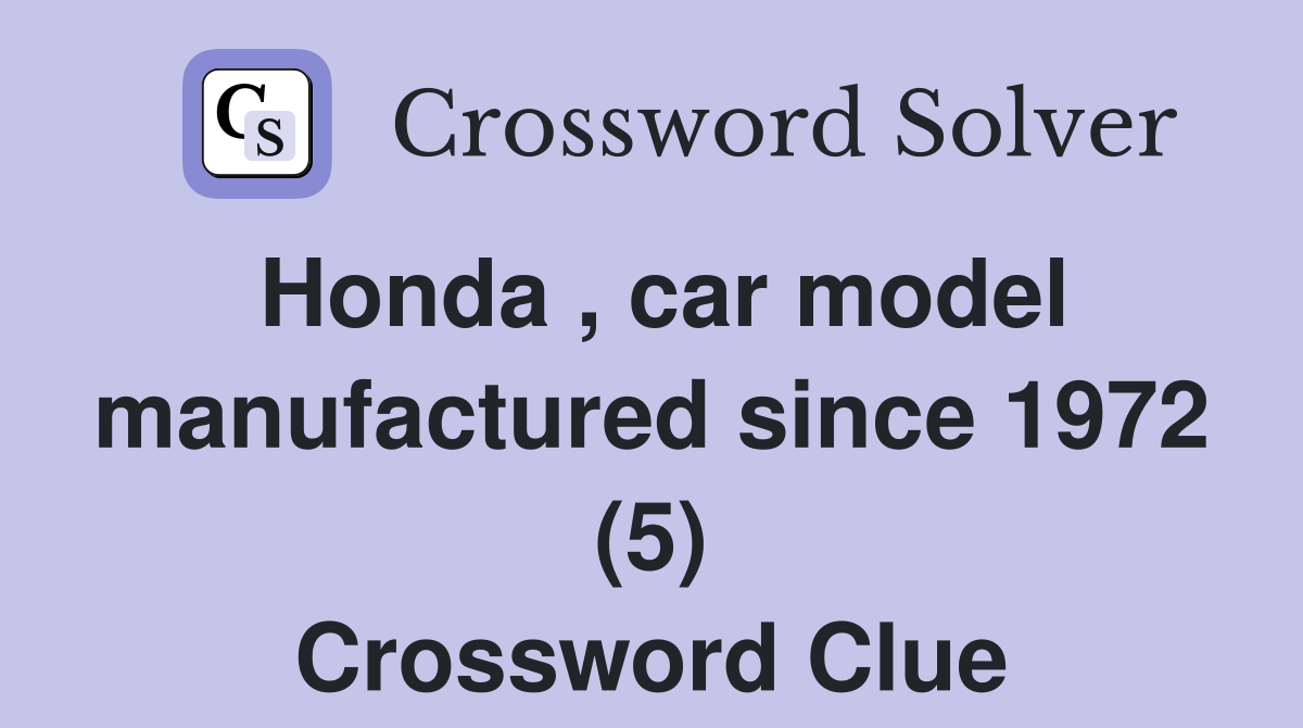 Honda , car model manufactured since 1972 (5) Crossword Clue