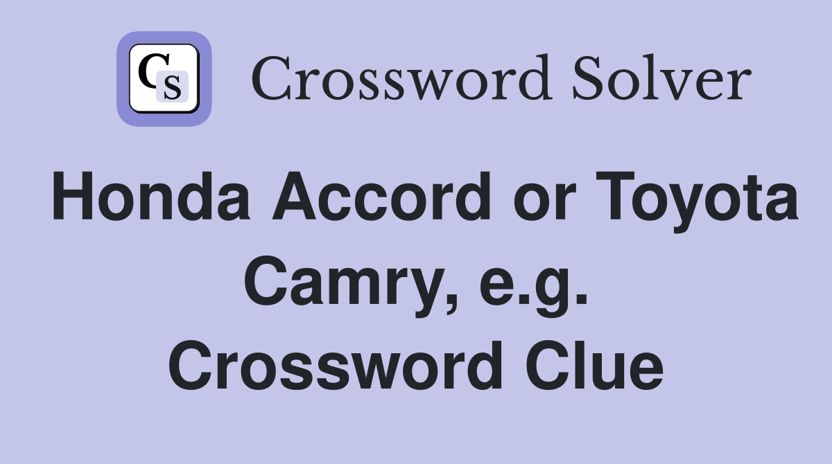Honda Accord or Toyota Camry, e.g. Crossword Clue