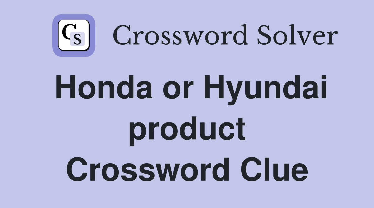 Honda or Hyundai product Crossword Clue