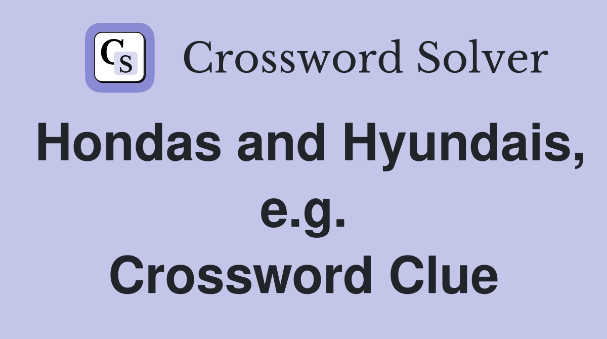 Hondas and Hyundais, e.g. Crossword Clue