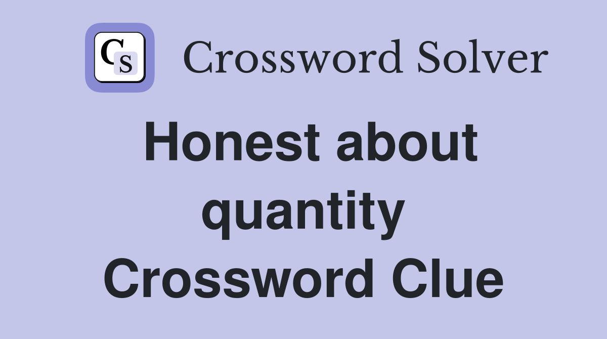 Honest about quantity Crossword Clue