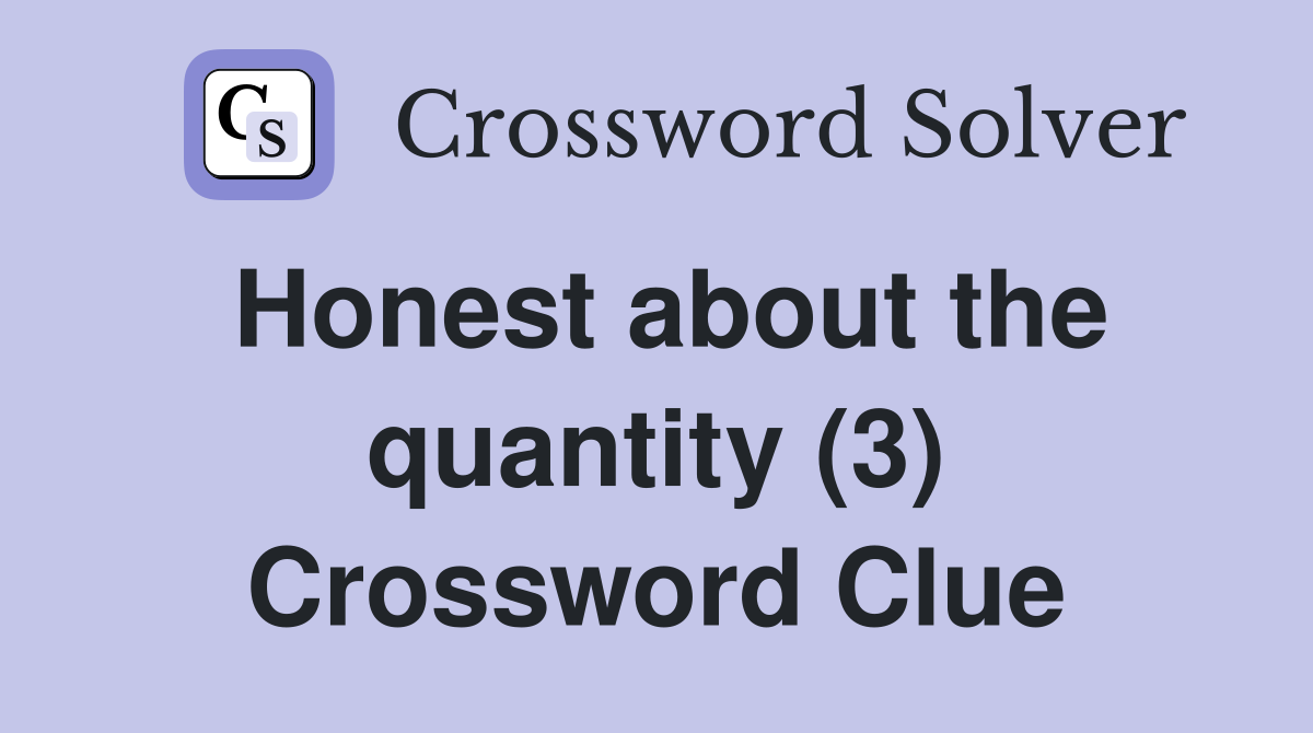 Honest about the quantity (3) Crossword Clue