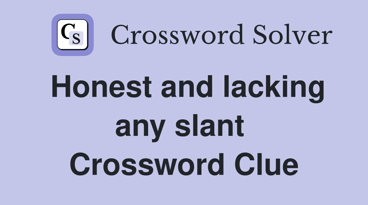 Honest and lacking any slant  Crossword Clue