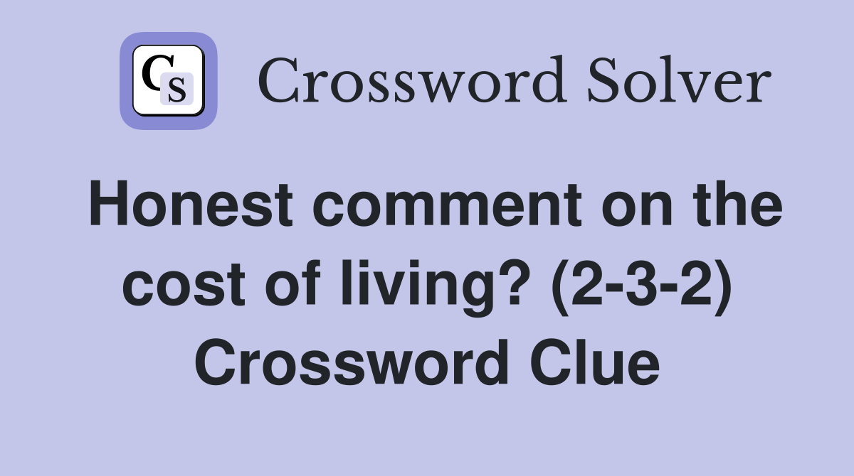 Honest comment on the cost of living? (2-3-2) Crossword Clue