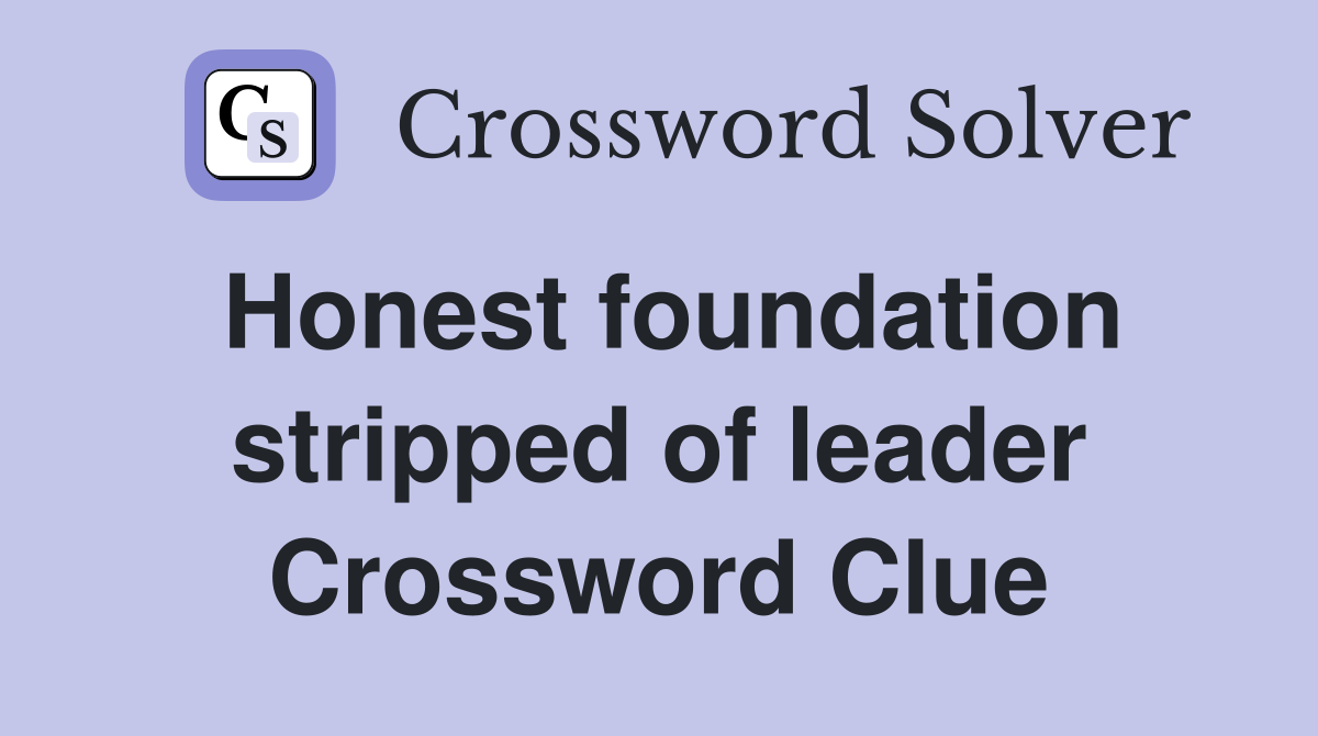Honest foundation stripped of leader Crossword Clue