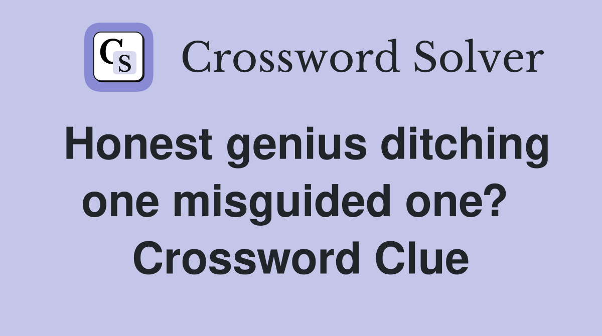 Honest genius ditching one misguided one?  Crossword Clue