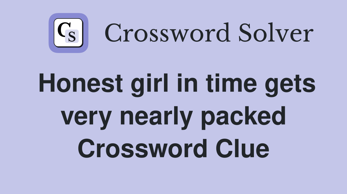 Honest girl in time gets very nearly packed Crossword Clue