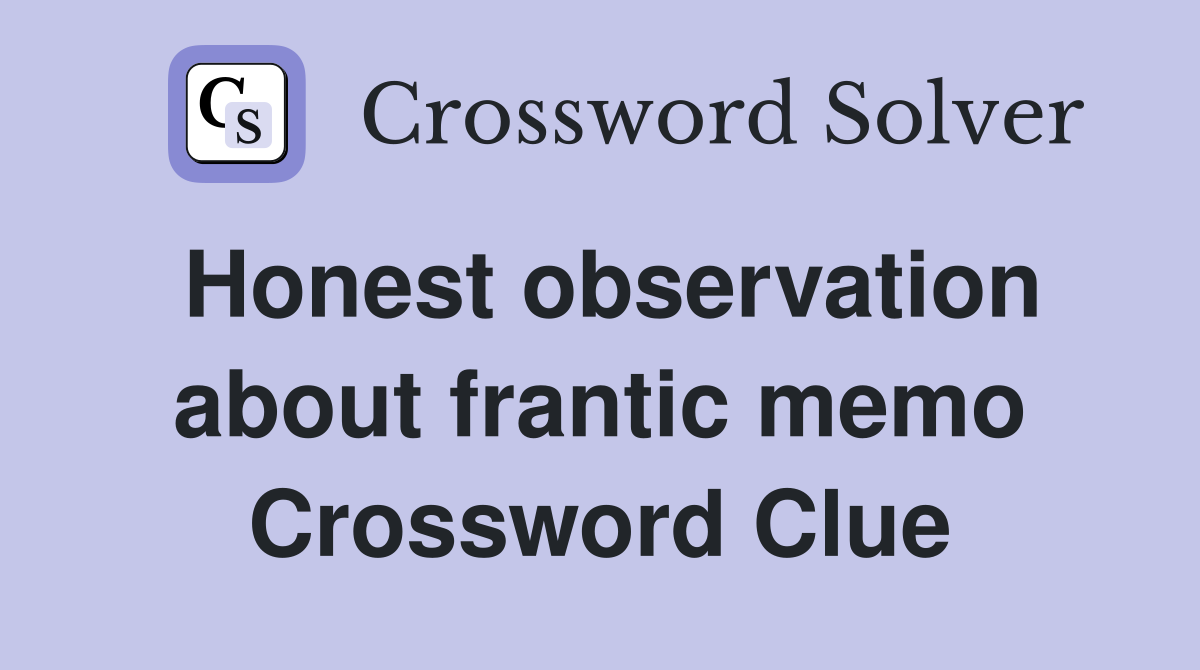 Honest observation about frantic memo Crossword Clue
