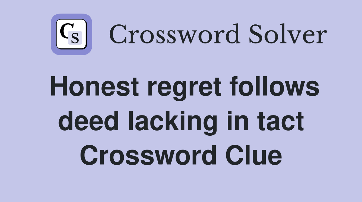 Honest regret follows deed lacking in tact Crossword Clue