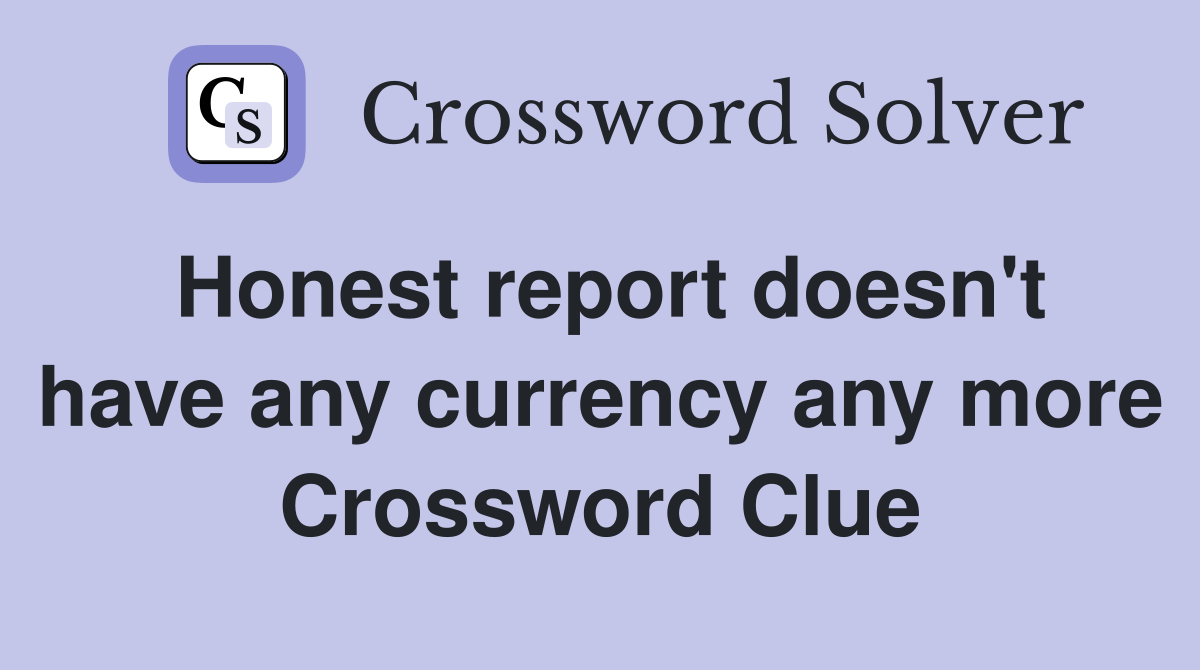 Honest report doesn't have any currency any more Crossword Clue