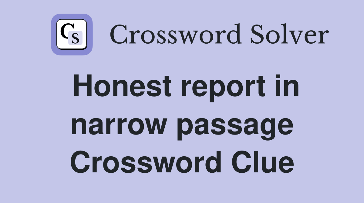 Honest report in narrow passage Crossword Clue