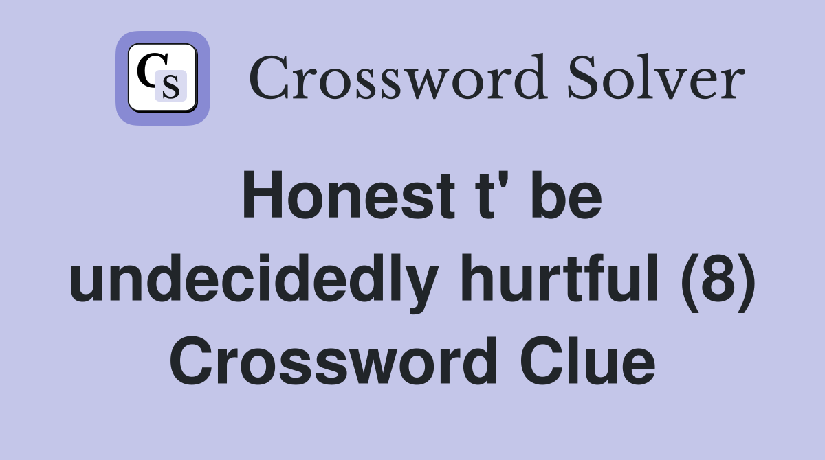 Honest t' be undecidedly hurtful (8) Crossword Clue