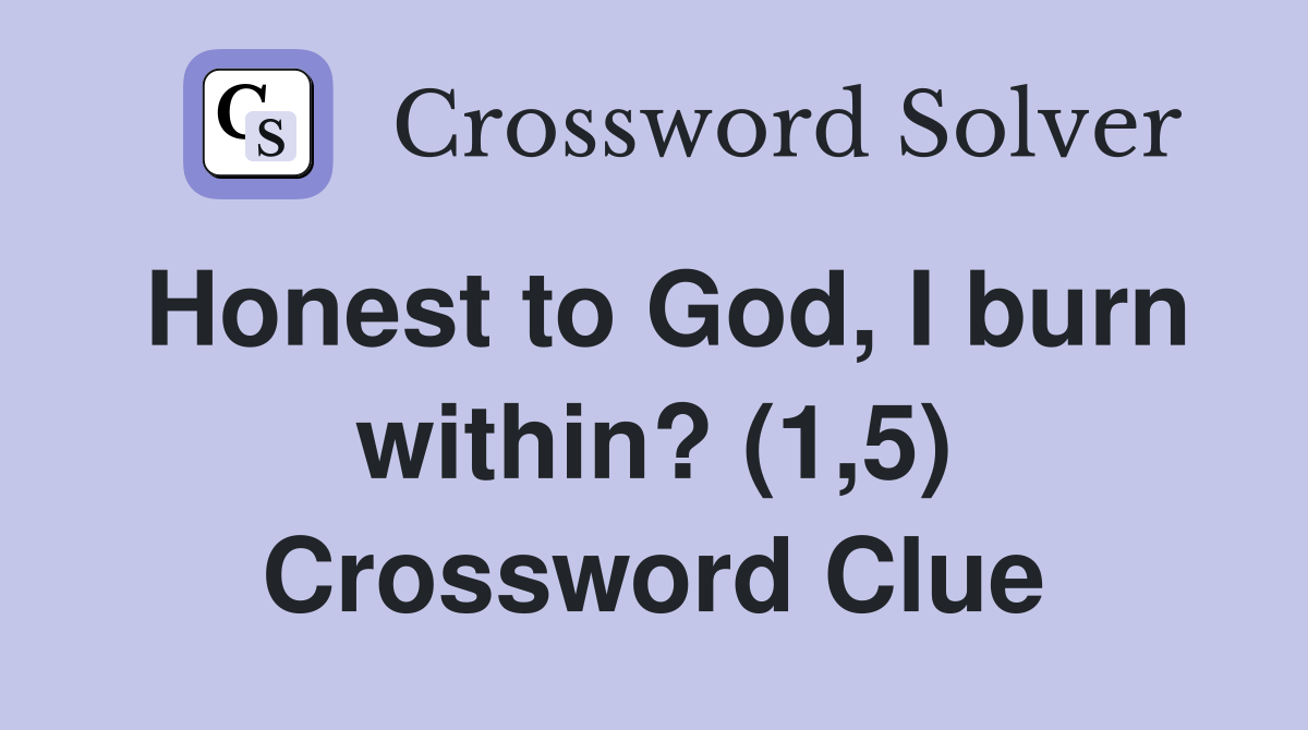 Honest to God, I burn within? (1,5) Crossword Clue